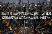 age动漫app不完全体验说明：从日常使用角度做的综合体验总结（长期体验）