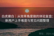 白虎嫩白｜从效率角度做的体验复盘：新用户上手难度与常见问题整理