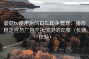 蘑菇tv使用后的直观印象整理：播放稳定性与广告干扰情况的观察（长期体验）