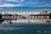 星辰影院在线观看免费完整版高频使用后的真实结论：内容覆盖范围与推荐逻辑的直观感受（稳定性观察）