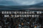 星辰影院下载不完全体验说明：整体观感、交互细节与使用节奏评价