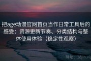 把age动漫官网首页当作日常工具后的感受：资源更新节奏、分类结构与整体使用体验（稳定性观察）
