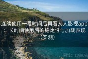 连续使用一段时间后再看人人影视app：长时间使用后的稳定性与加载表现（实测）