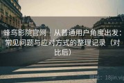 蜂鸟影院官网｜从普通用户角度出发：常见问题与应对方式的整理记录（对比后）