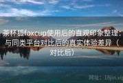 茶杯狐foxcup使用后的直观印象整理：与同类平台对比后的真实体验差异（对比后）