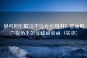 黑料网到底适不适合长期用？普通用户视角下的优缺点盘点（实测）