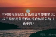 可可影视在线观看免费日常使用笔记：从日常使用角度做的综合体验总结（新手向）