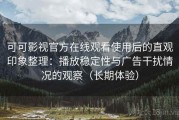 可可影视官方在线观看使用后的直观印象整理：播放稳定性与广告干扰情况的观察（长期体验）
