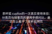 茶杯狐 cupfox的一次真实使用体验：分类页与搜索页的使用手感对比，最近怎么看不了茶杯狐网页