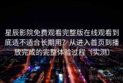星辰影院免费观看完整版在线观看到底适不适合长期用？从进入首页到播放完成的完整体验过程（实测）