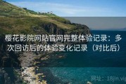樱花影院网站官网完整体验记录：多次回访后的体验变化记录（对比后）