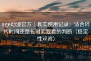 age动漫官方｜真实使用记录：适合碎片时间还是长时间观看的判断（稳定性观察）