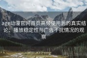 age动漫官网首页高频使用后的真实结论：播放稳定性与广告干扰情况的观察