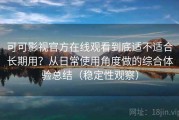 可可影视官方在线观看到底适不适合长期用？从日常使用角度做的综合体验总结（稳定性观察）