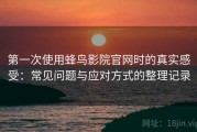 第一次使用蜂鸟影院官网时的真实感受：常见问题与应对方式的整理记录