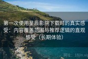 第一次使用星辰影院下载时的真实感受：内容覆盖范围与推荐逻辑的直观感受（长期体验）