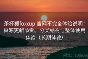 茶杯狐foxcup 官网不完全体验说明：资源更新节奏、分类结构与整体使用体验（长期体验）