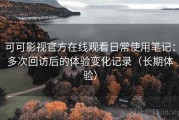 可可影视官方在线观看日常使用笔记：多次回访后的体验变化记录（长期体验）