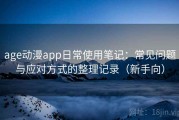 age动漫app日常使用笔记：常见问题与应对方式的整理记录（新手向）