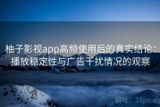 柚子影视app高频使用后的真实结论：播放稳定性与广告干扰情况的观察