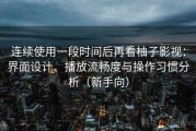 连续使用一段时间后再看柚子影视：界面设计、播放流畅度与操作习惯分析（新手向）
