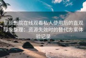星辰影院在线观看私人使用后的直观印象整理：资源失效时的替代方案体验记录