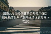 围绕age 动漫下载的实际使用感想：播放稳定性与广告干扰情况的观察（实测）