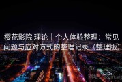 樱花影院 理论｜个人体验整理：常见问题与应对方式的整理记录（整理版）