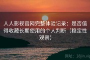 人人影视官网完整体验记录：是否值得收藏长期使用的个人判断（稳定性观察）