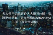 多次使用后再评价人人影视tv版：资源更新节奏、分类结构与整体使用体验（稳定性观察）