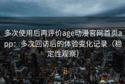 多次使用后再评价age动漫官网首页app：多次回访后的体验变化记录（稳定性观察）