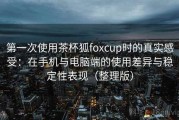 第一次使用茶杯狐foxcup时的真实感受：在手机与电脑端的使用差异与稳定性表现（整理版）