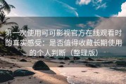 第一次使用可可影视官方在线观看时的真实感受：是否值得收藏长期使用的个人判断（整理版）