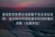 星辰影院免费在线观看不完全体验说明：适合碎片时间还是长时间观看的判断（长期体验）