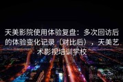 天美影院使用体验复盘：多次回访后的体验变化记录（对比后），天美艺术影视培训学校