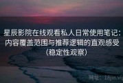 星辰影院在线观看私人日常使用笔记：内容覆盖范围与推荐逻辑的直观感受（稳定性观察）