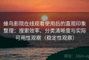 蜂鸟影院在线观看使用后的直观印象整理：搜索效率、分类清晰度与实际可用性观察（稳定性观察）