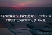 age动漫官方日常使用笔记：资源失效时的替代方案体验记录（实测）