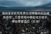 围绕星辰影院免费在线观看的实际使用感想：日常使用中哪些地方顺手，哪些需要适应（实测）