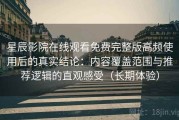 星辰影院在线观看免费完整版高频使用后的真实结论：内容覆盖范围与推荐逻辑的直观感受（长期体验）
