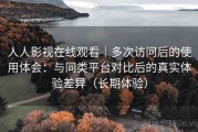 人人影视在线观看｜多次访问后的使用体会：与同类平台对比后的真实体验差异（长期体验）
