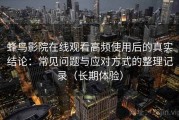蜂鸟影院在线观看高频使用后的真实结论：常见问题与应对方式的整理记录（长期体验）
