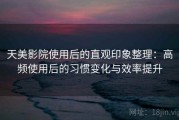 天美影院使用后的直观印象整理：高频使用后的习惯变化与效率提升
