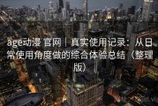 age动漫 官网｜真实使用记录：从日常使用角度做的综合体验总结（整理版）