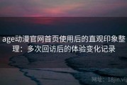 age动漫官网首页使用后的直观印象整理：多次回访后的体验变化记录
