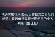 把天美密桃果冻mv当作日常工具后的感受：是否值得收藏长期使用的个人判断（整理版）