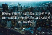 围绕柚子影视在线观看的实际使用感想：与同类平台对比后的真实体验差异（新手向）
