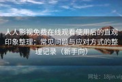 人人影视免费在线观看使用后的直观印象整理：常见问题与应对方式的整理记录（新手向）