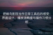 把蜂鸟影院当作日常工具后的感受：界面设计、播放流畅度与操作习惯分析