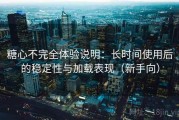 糖心不完全体验说明：长时间使用后的稳定性与加载表现（新手向）